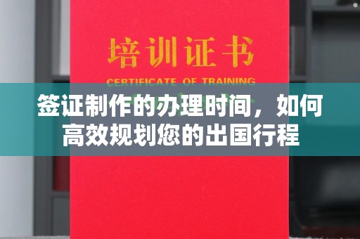 云浮签证制作的办理时间，如何高效规划您的出国行程